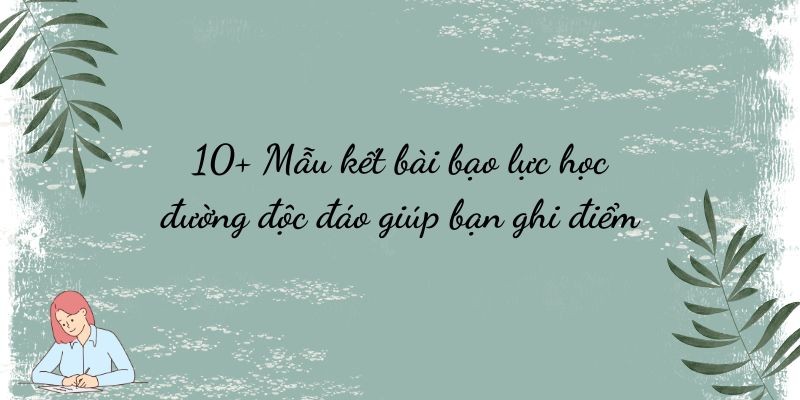 10+ Mẫu kết bài bạo lực học đường độc đáo giúp bạn ghi điểm